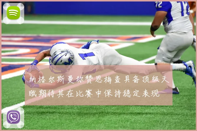 纳格尔斯曼称赞恩梅查具备顶级天赋期待其在比赛中保持稳定表现