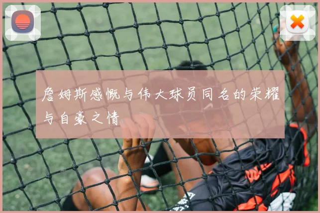 詹姆斯感慨与伟大球员同名的荣耀与自豪之情