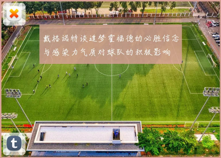 戴格诺特谈追梦霍福德的必胜信念与感染力气质对球队的积极影响
