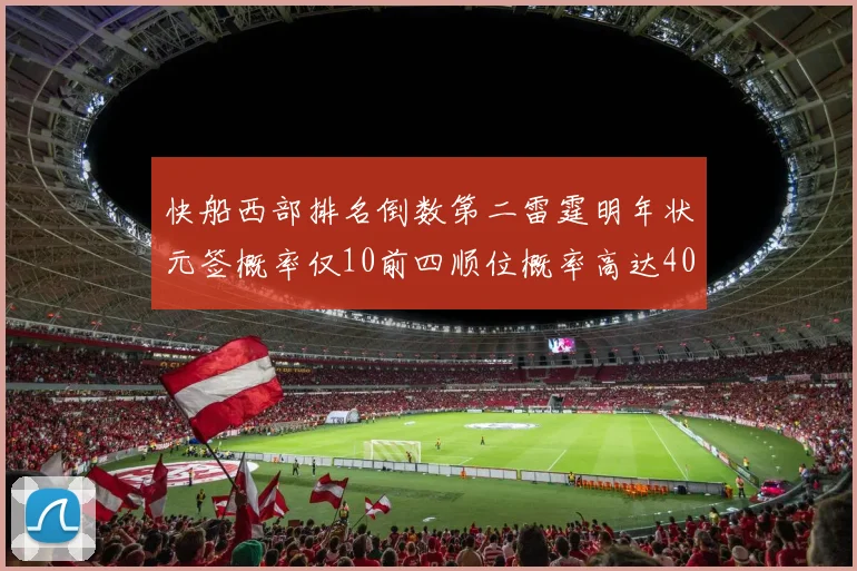 快船西部排名倒数第二雷霆明年状元签概率仅10前四顺位概率高达40