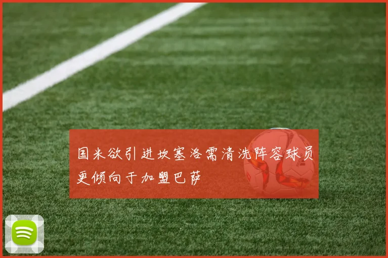 国米欲引进坎塞洛需清洗阵容球员更倾向于加盟巴萨