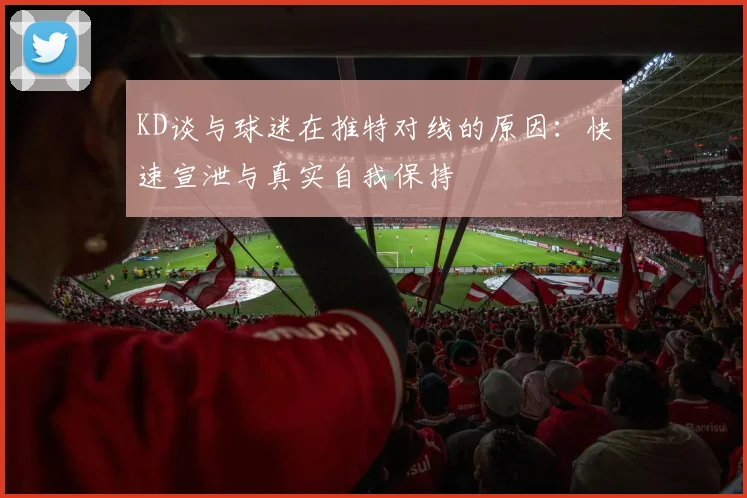 KD谈与球迷在推特对线的原因：快速宣泄与真实自我保持
