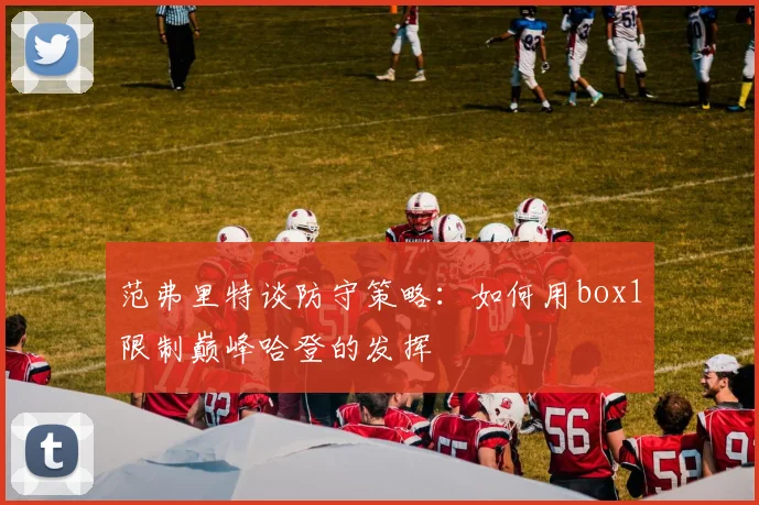 范弗里特谈防守策略：如何用box1限制巅峰哈登的发挥