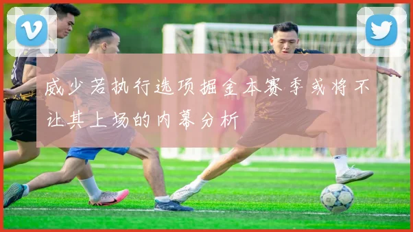 威少若执行选项掘金本赛季或将不让其上场的内幕分析