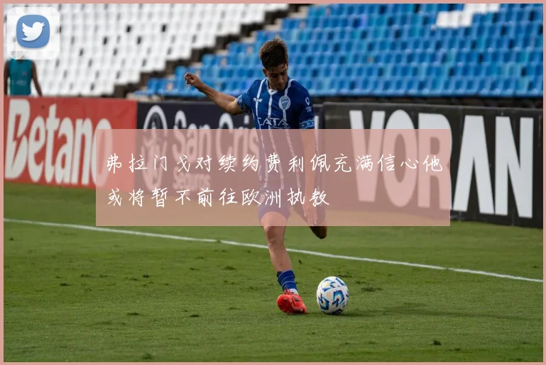 弗拉门戈对续约费利佩充满信心他或将暂不前往欧洲执教
