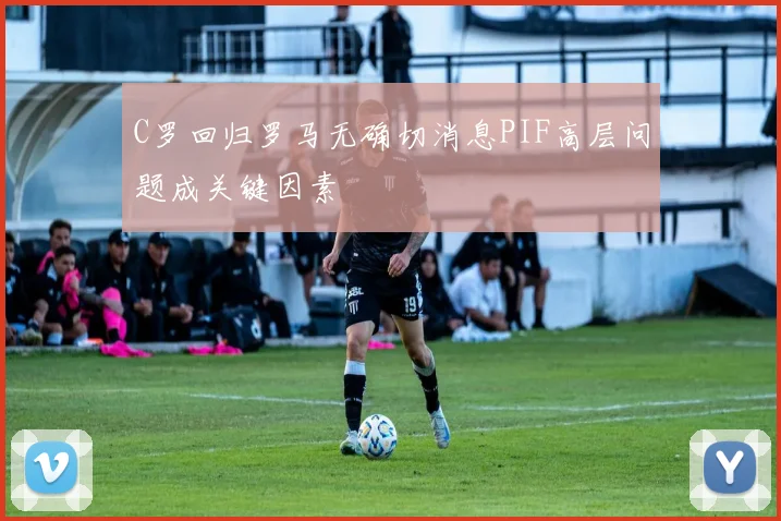 C罗回归罗马无确切消息PIF高层问题成关键因素