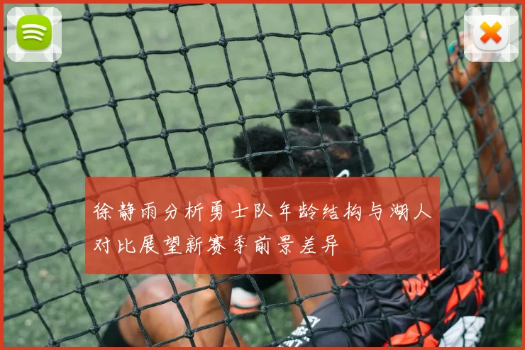 徐静雨分析勇士队年龄结构与湖人对比展望新赛季前景差异