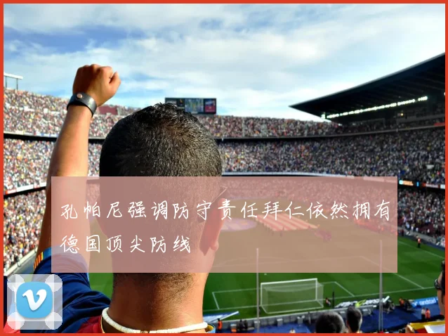 孔帕尼强调防守责任拜仁依然拥有德国顶尖防线