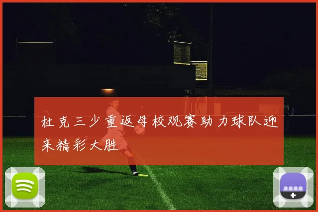 杜克三少重返母校观赛助力球队迎来精彩大胜