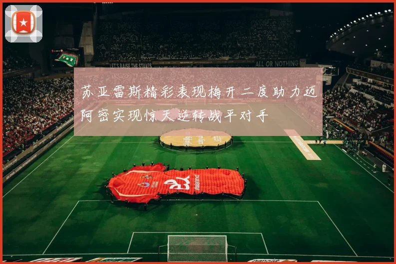 苏亚雷斯精彩表现梅开二度助力迈阿密实现惊天逆转战平对手