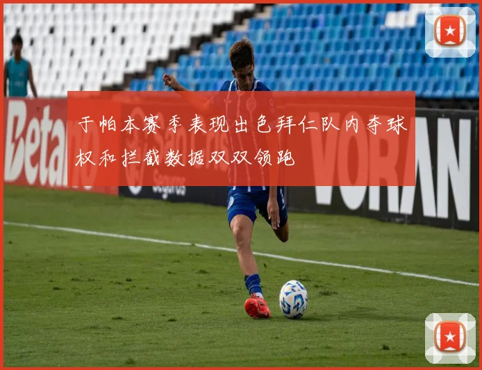 于帕本赛季表现出色拜仁队内夺球权和拦截数据双双领跑