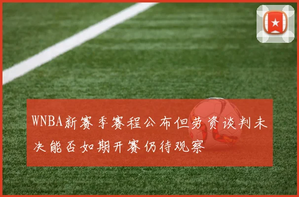 WNBA新赛季赛程公布但劳资谈判未决能否如期开赛仍待观察