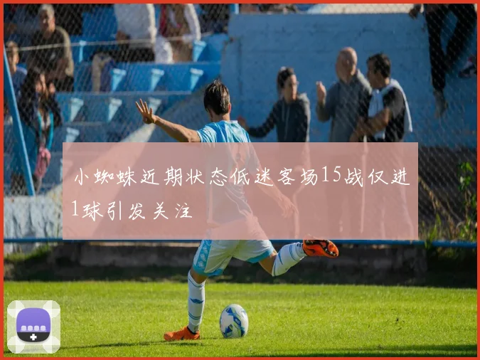 小蜘蛛近期状态低迷客场15战仅进1球引发关注