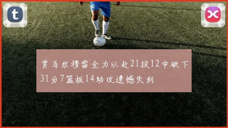 贾马尔穆雷全力以赴21投12中砍下31分7篮板14助攻遗憾失利