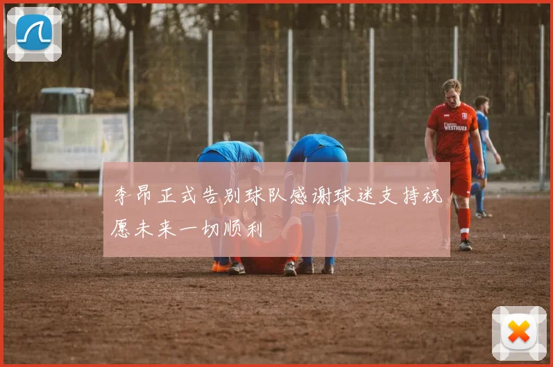 李昂正式告别球队感谢球迷支持祝愿未来一切顺利
