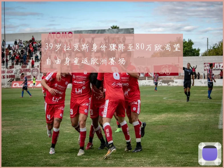 39岁拉莫斯身价骤降至80万欧渴望自由身重返欧洲赛场