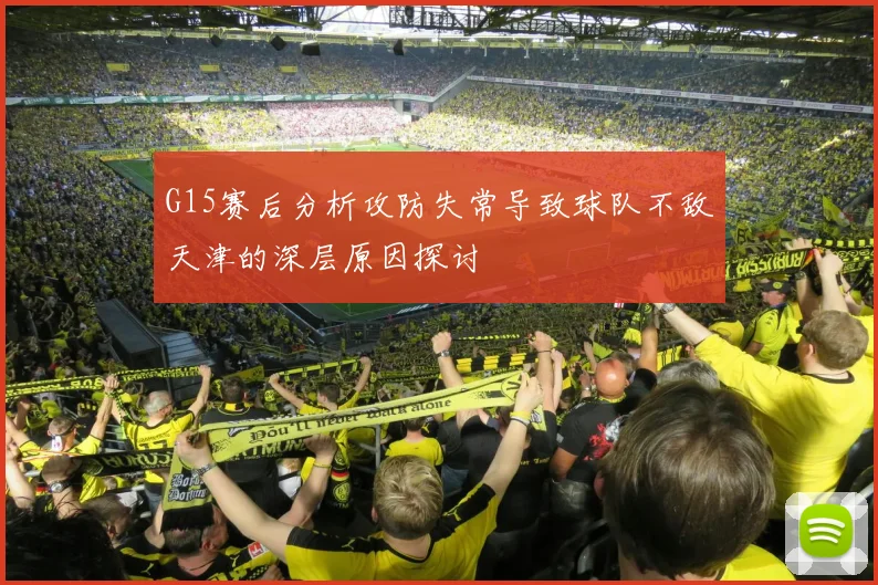 G15赛后分析攻防失常导致球队不敌天津的深层原因探讨