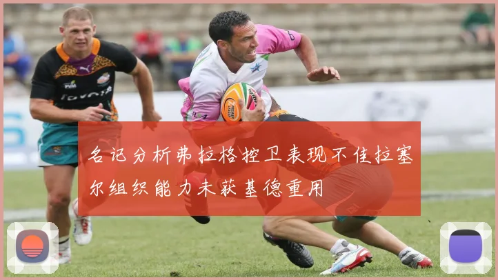 名记分析弗拉格控卫表现不佳拉塞尔组织能力未获基德重用