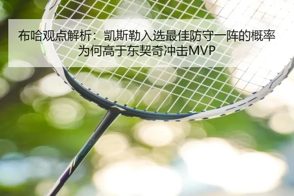 布哈观点解析:凯斯勒入选最佳防守一阵的概率为何高于东契奇冲击MVP