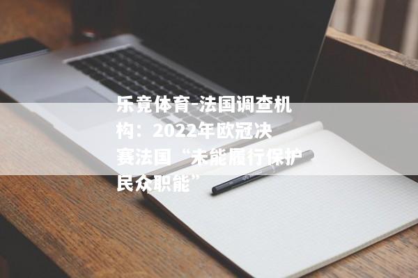 乐竟体育-法国调查机构：2022年欧冠决赛法国“未能履行保护民众职能”